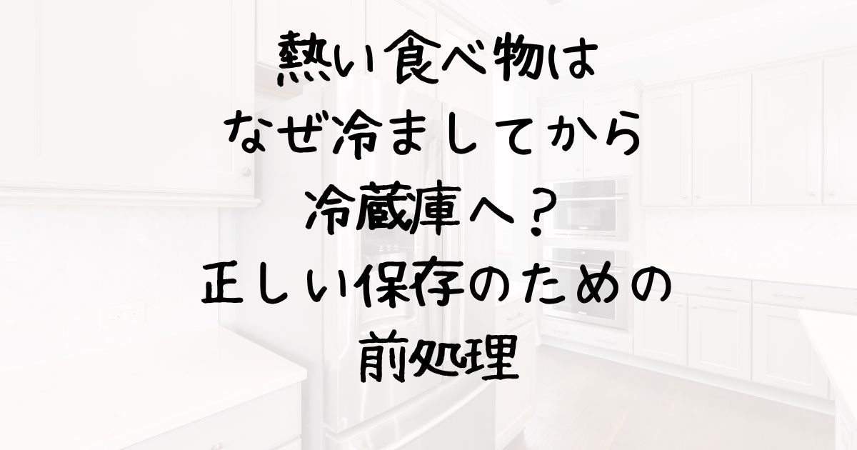 熱い食べ物はなぜ冷ましてから冷蔵庫へ？正しい保存のための前処理